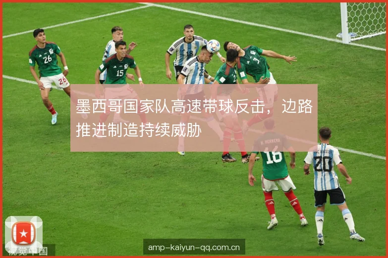 墨西哥国家队高速带球反击，边路推进制造持续威胁