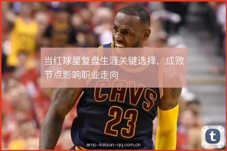 当红球星复盘生涯关键选择，成败节点影响职业走向