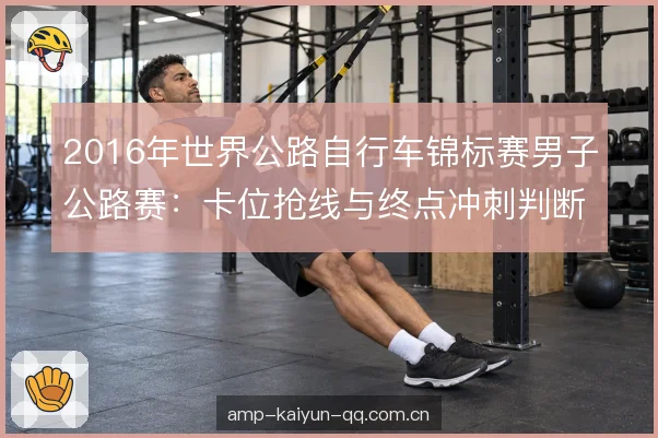 2016年世界公路自行车锦标赛男子公路赛：卡位抢线与终点冲刺判断