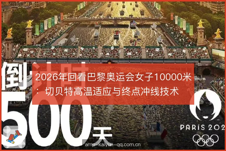 2026年回看巴黎奥运会女子10000米：切贝特高温适应与终点冲线技术复盘