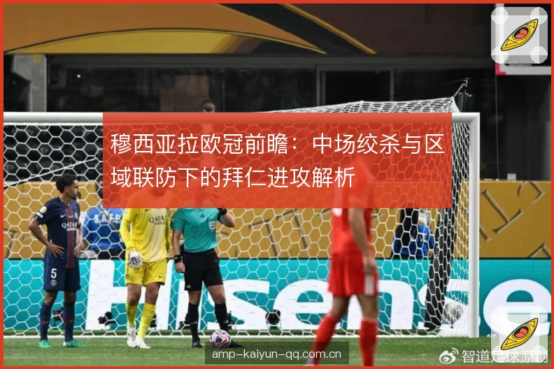 穆西亚拉欧冠前瞻：中场绞杀与区域联防下的拜仁进攻解析